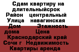 Сдам квартиру на длительныйсрок › Район ­ центральный › Улица ­ навагинская › Дом ­ 14 › Этажность дома ­ 10 › Цена ­ 12 000 - Краснодарский край, Сочи г. Недвижимость » Квартиры аренда   